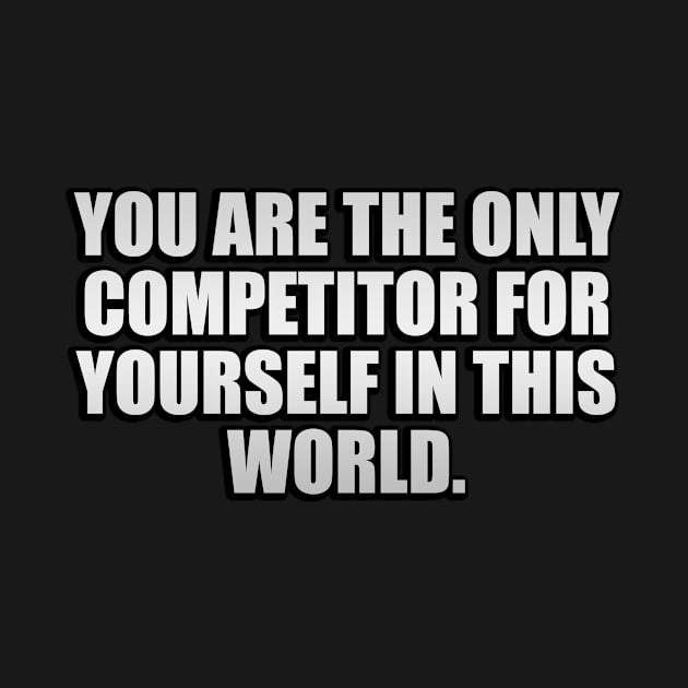 You are the only competitor for yourself in this world by CRE4T1V1TY