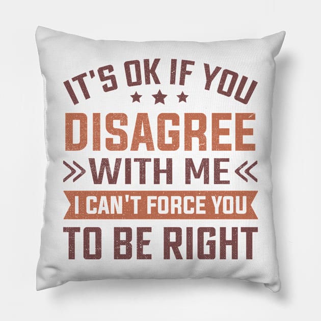 It's Ok If You Disagree With Me I Can't Force You To Be Right Pillow by TheDesignDepot