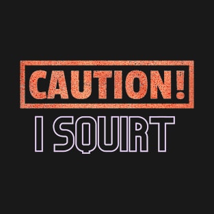 Caution I Squirt 1 T-Shirt