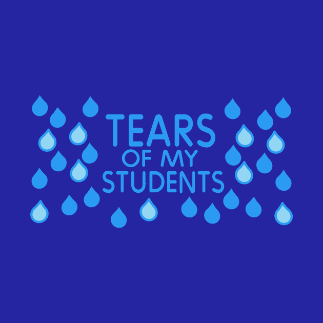 Teacher Gift - Tears of My Students by ballhard