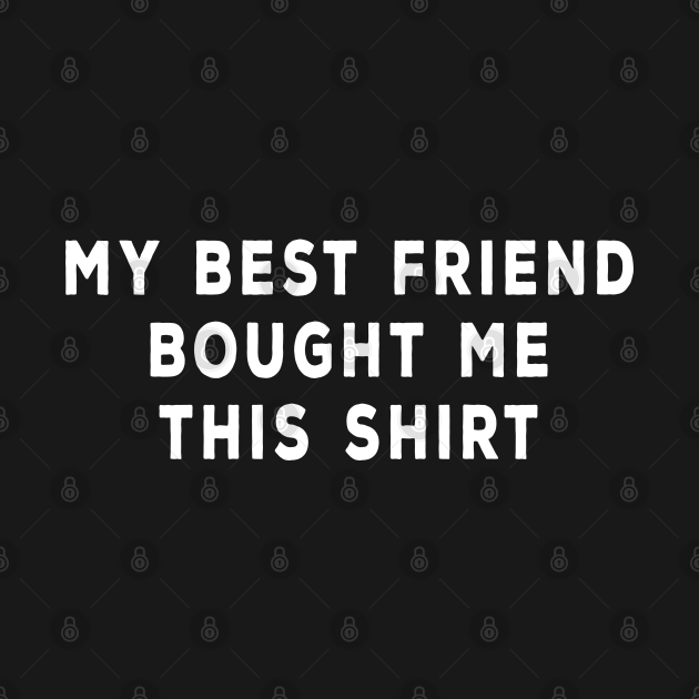 Discover My Best Friend Bought Me This Shirt - Best Friend - T-Shirt