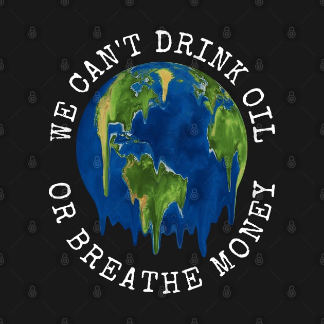 We Can't Drink Oil Or Breathe Money Save The Planet Environement by egcreations