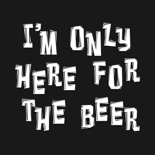 I'M ONLY HERE FOR THE BEER Adult Humor T-Shirt