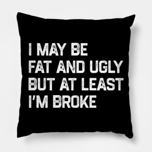 I May Be Fat And Ugly But At Least I’m Broke Pillow