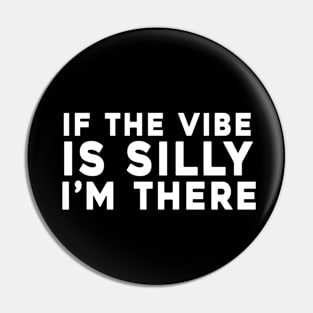 If The Vibe Is Silly I'm There Pin