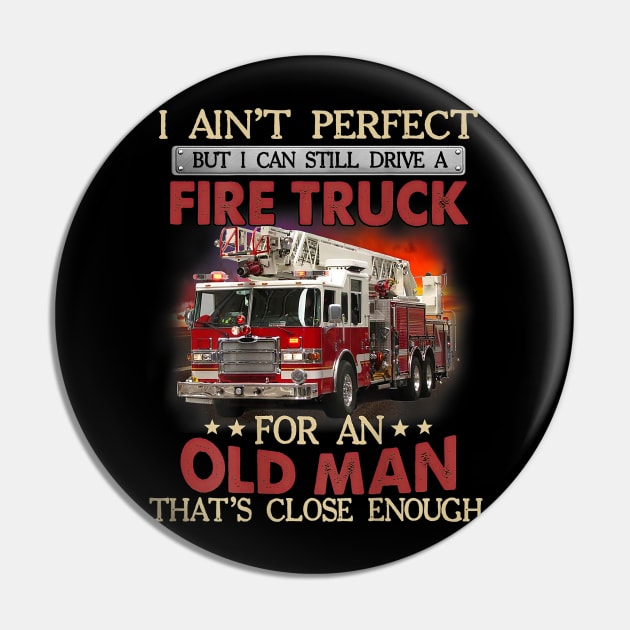 I Ain't Perfect But Can Still Drive A Fire Truck For A Old Man Pin by cobiepacior