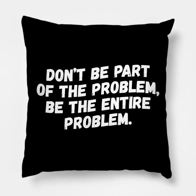 Don't Be Part Of The Problem Be The Entire Problem Pillow by teewyld