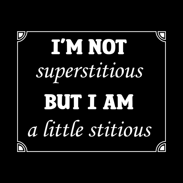 I'm Not Superstitious But I Am A Little Stitious by KittenMe Designs