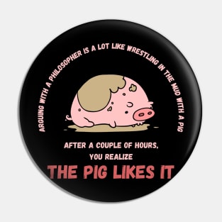Arguing With A Philosopher Is Like Wrestling In The Mud With A Pig Pin