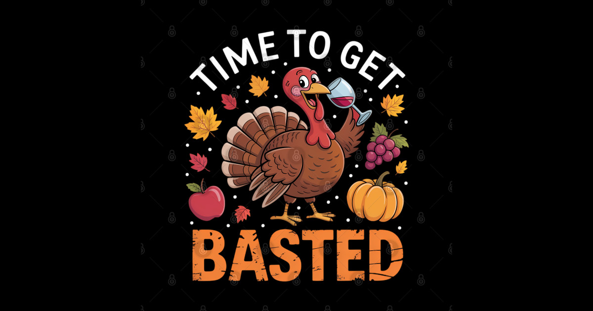 Turkey Time To Get Basted Happy Thanksgiving - Turkey Time To Get ...