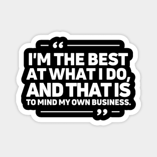 I'm the best at what I do, and that is to mind my own business. Magnet