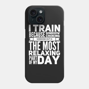 I train because somehow choking someone out is the most relaxing part of my day Phone Case