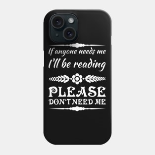 If anyone needs me, I’ll be reading. Please don’t need me. Phone Case