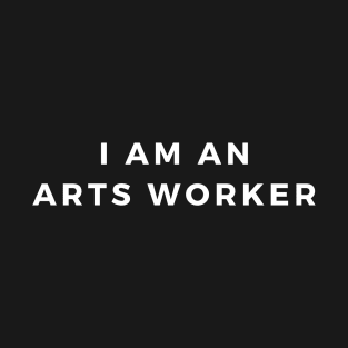 I Am An Arts Worker Arts Workers Unite T-Shirt