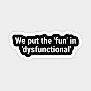 We put the 'fun' in 'dysfunctional' White Magnet