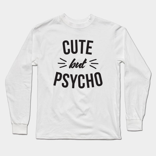 Cute But Psycho Cute But Psycho Long Sleeve T Shirt Teepublic