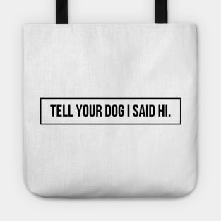 Tell Your Dog I Said Hi - Dog Quotes Tote