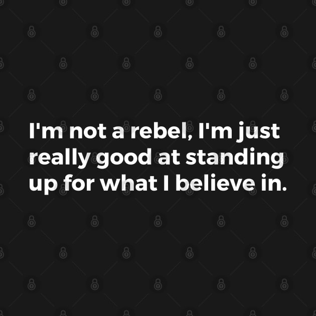 I'm not a rebel, I'm just really good at standing up for what I believe in by TheCultureShack