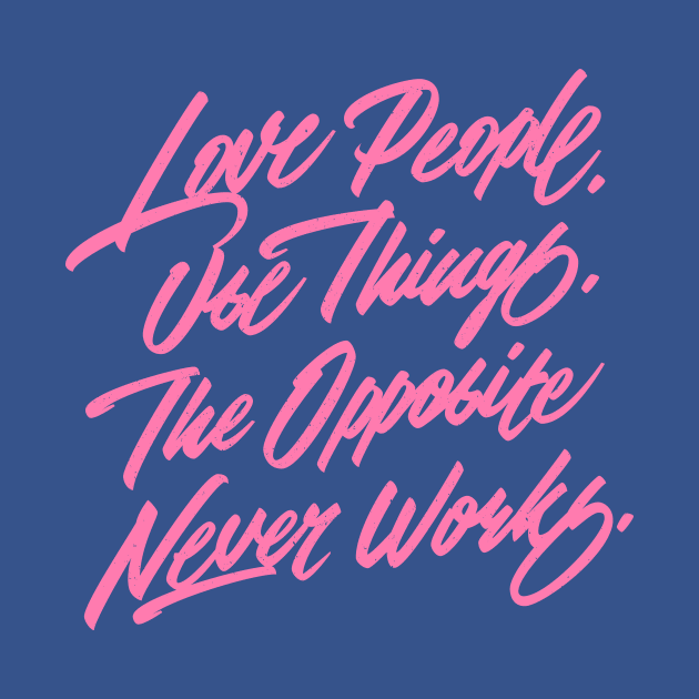 Love People. Use Things. The Opposite Never Works. by bjornberglund