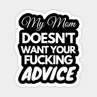 My Mom Doesn't Want Your Fucking Advice Magnet