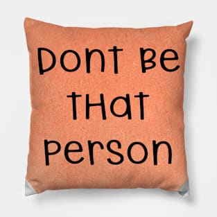 Don't Be That Person Pillow
