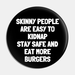 Skinny people are easy to kidnap stay safe and eat more burgers Pin