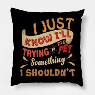 I Just Know I'll Die Trying To Pet Something I Shouldn't Pillow