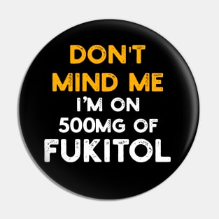 Don't Mind Me I'm On 500mg Of Fukitol Pin