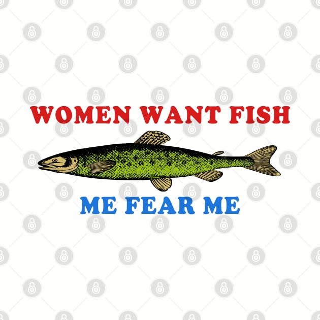 Women Want Fish Me Fear Me - Oddly Specific Meme, Fishing by SpaceDogLaika