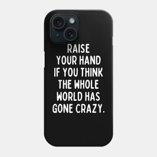 Believe it or not, the whole world has gone crazy. Phone Case