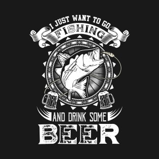 I Just Want To Go Fishing And Drink Some Beer T-Shirt