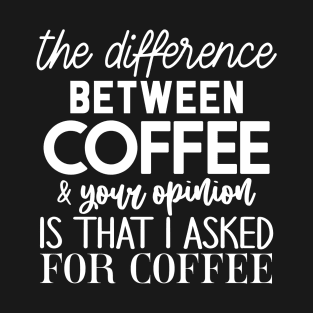 The difference between coffee and your opinion T-Shirt