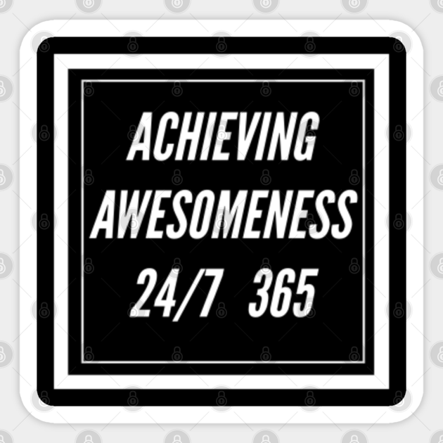 Achieving Awesomeness 24 7 365 Awesome Sticker Teepublic