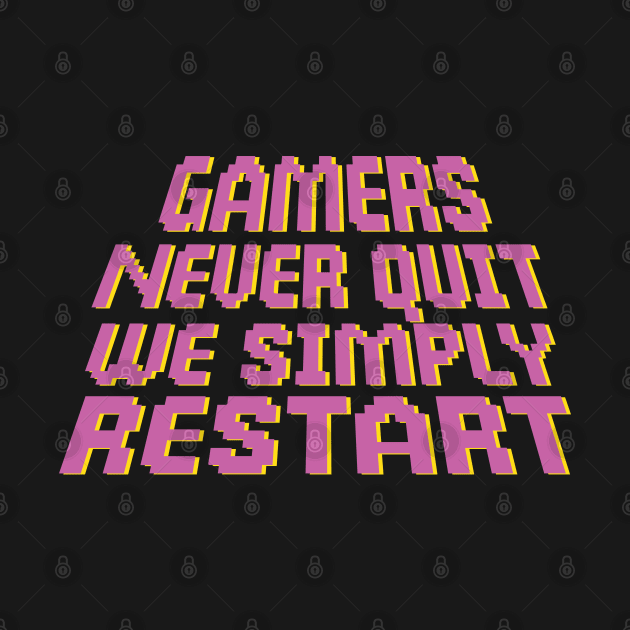 Gamers Never Quit. We Simply Restart. by pako-valor