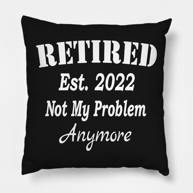 Retired Est. 2022 Not My Problem Anymore, Funny Retirement, Awesome Gifts for retirees Men and Women Pillow by Islanr