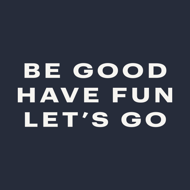 Be Good, Have Fun, Let's Go by MinnMax