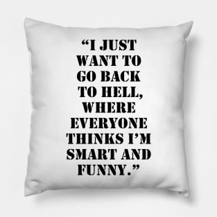 I just want to go back to Hell, where everyone thinks I’m smart and funny Pillow