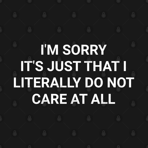 I'm Sorry It's Just That I Literally Do Not Care At All Funny Cool Sarcastic by wygstore