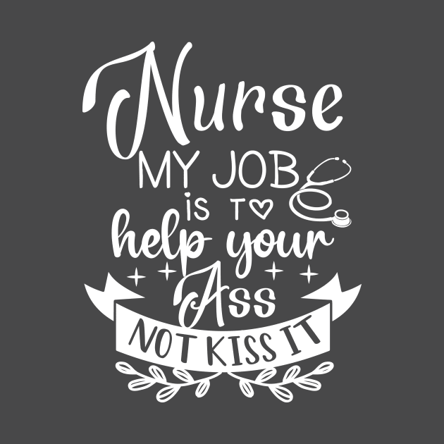 Nurse My Job Is To Help Your Ass Not Kiss It by Kelleh Co. 