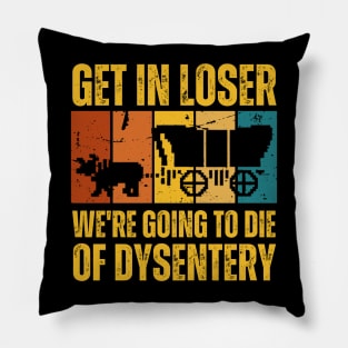 Get In Loser We're Going to Die of Dysentery Pillow