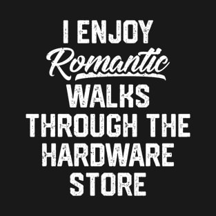 I Enjoy Romantic Walks Through The Hardware Store T-Shirt