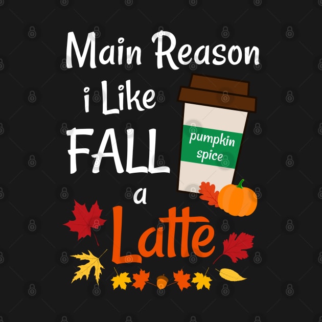 Fun Main Reason I Like Fall A Latte Pumpkin Spice Autumn by egcreations