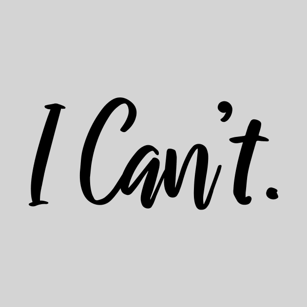 I Just Can't Funny Shirt - I Cannot - I Can't Funny Quotes by stonefruit