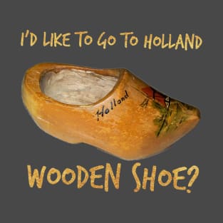 I'd Like To Go To Holland - Wooden Shoe? Word Play T-Shirt