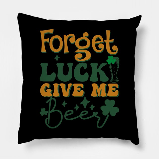 Forget Luck Give Me Beer St. Patrick's Day Pillow by jerranne