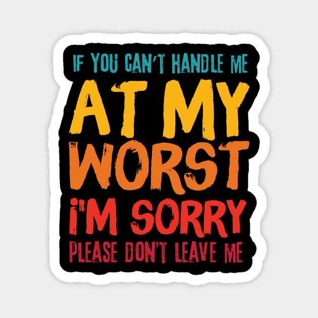 If You Cant Handle Me At My Worst Im Sorry Please Dont Leave Me Magnet by Teewyld