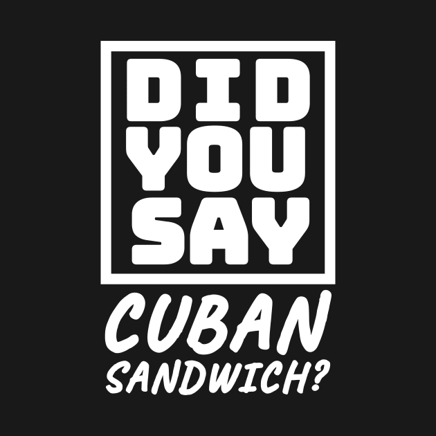 Did You Say Cuban Sandwich - Funny Cuban Foodie T-Shirt by BubbleMench