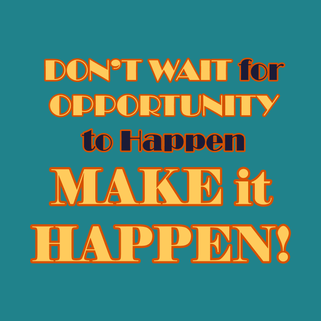 Don't Wait for it to Happen, Make it Happen by WordyDe51gns