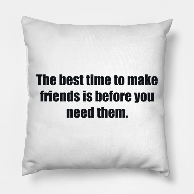 The best time to make friends is before you need them Pillow by BL4CK&WH1TE 