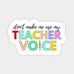 Don't make me use my TEACHER voice Magnet